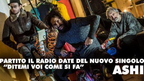 ASHI: PARTITO IL RADIO DATE DI “DITEMI VOI COME SI FA” IL NUOVO SINGOLO TRATTO DA “CORTO CIRCUITO ISTERICO”