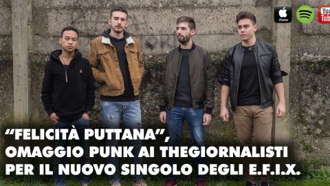 “FELICITÀ PUTTANA”, OMAGGIO PUNK AI THEGIORNALISTI PER IL NUOVO SINGOLO DEGLI E.F.I.X.